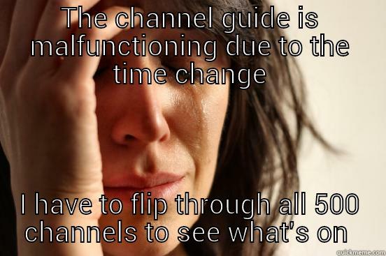THE CHANNEL GUIDE IS MALFUNCTIONING DUE TO THE TIME CHANGE I HAVE TO FLIP THROUGH ALL 500 CHANNELS TO SEE WHAT'S ON  First World Problems