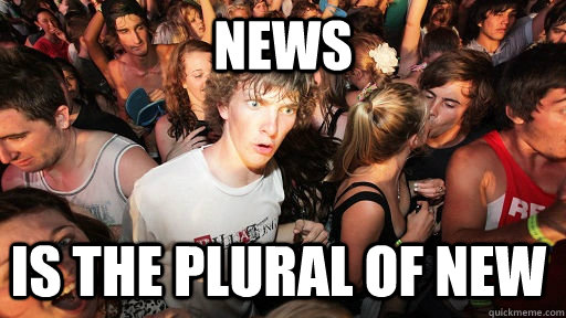 News Is the plural of new  Sudden Clarity Clarence