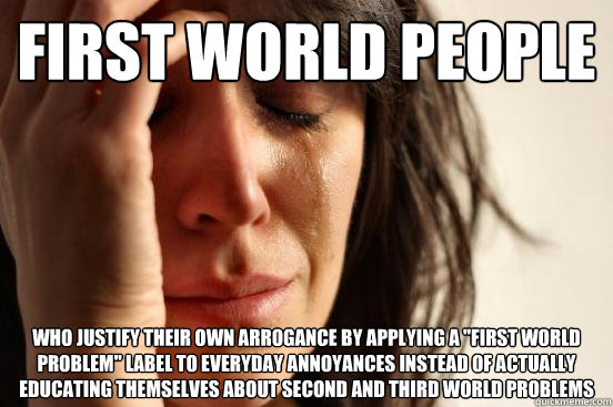 first world people who justify their own arrogance by applying a 