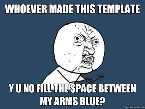 whoever made this template y u no fill the space between my arms blue?  Y U No