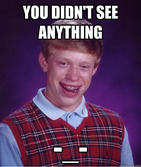 YOU DIDN'T SEE ANYTHING -_-  Bad Luck Brian
