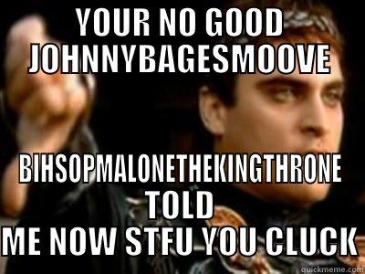THUMBS DOWN - YOUR NO GOOD JOHNNYBAGESMOOVE BIHSOPMALONETHEKINGTHRONE TOLD ME NOW STFU YOU CLUCK Downvoting Roman