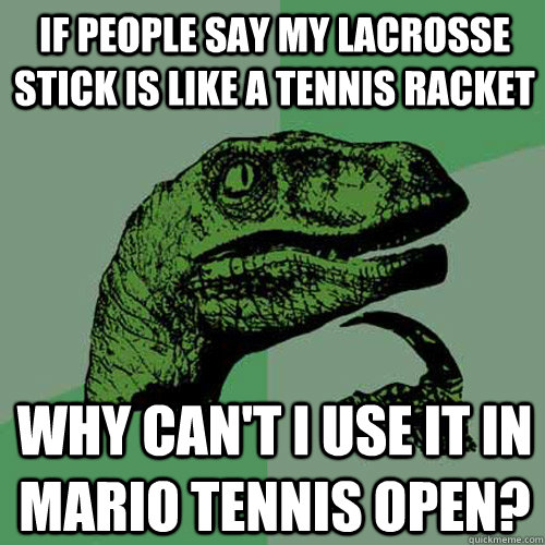 If people say my lacrosse stick is like a tennis racket Why can't I use it in Mario tennis open? - If people say my lacrosse stick is like a tennis racket Why can't I use it in Mario tennis open?  Philosoraptor