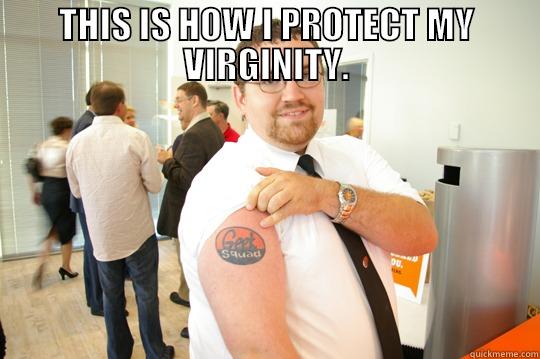 THIS IS HOW I PROTECT MY VIRGINITY.  GeekSquad Gus