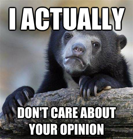 i actually  don't care about your opinion  Confession Bear