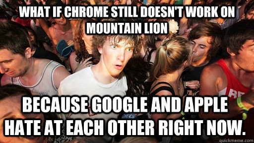 What if chrome still doesn't work on mountain lion because google and apple hate at each other right now.  Sudden Clarity Clarence