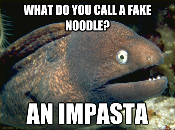 what do you call a fake noodle? an impasta  Bad Joke Eel