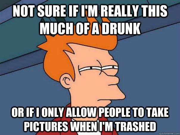 not sure if i'm really this much of a drunk or if i only allow people to take pictures when i'm trashed  Futurama Fry