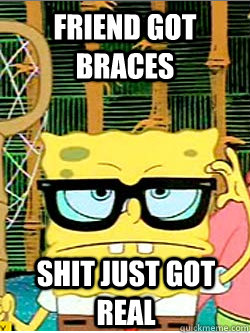 friend got braces shit just got real  Hipster Spongebob