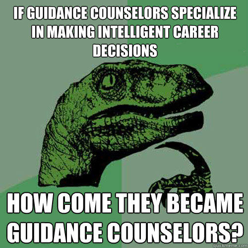 if guidance counselors specialize in making intelligent career decisions how come they became guidance counselors?  Philosoraptor