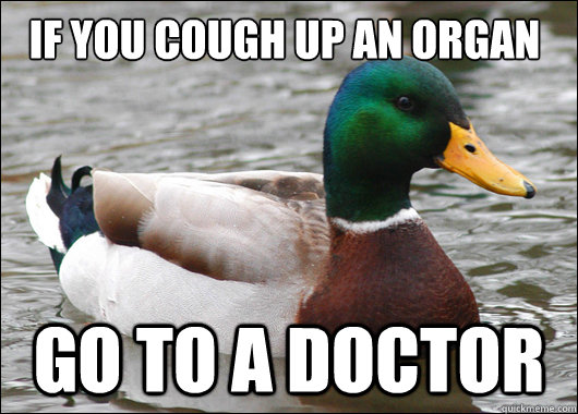 If you cough up an organ Go to a Doctor  Actual Advice Mallard