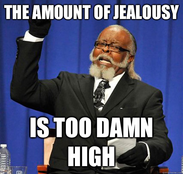 The amount of jealousy Is too damn high  Jimmy McMillan