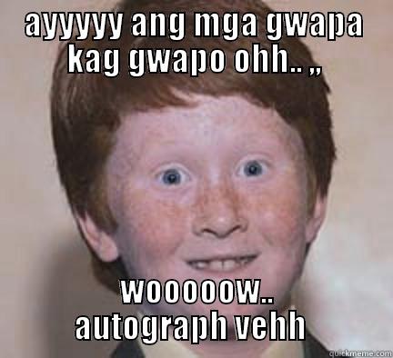 AYYYYY ANG MGA GWAPA KAG GWAPO OHH.. ,,  WOOOOOW.. AUTOGRAPH VEHH  Over Confident Ginger