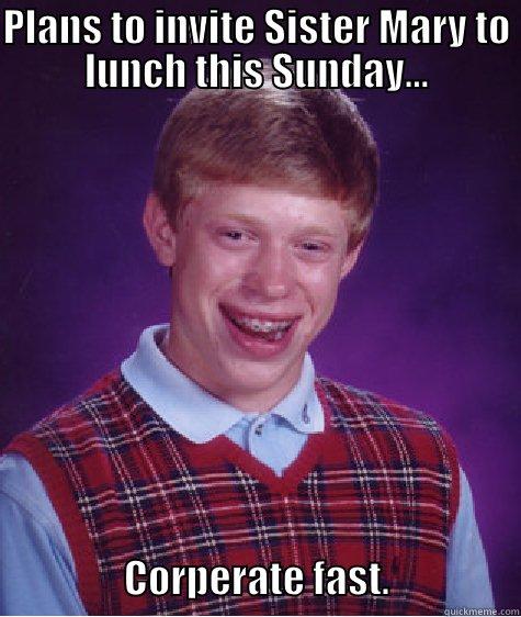 PLANS TO INVITE SISTER MARY TO LUNCH THIS SUNDAY...                              CORPERATE FAST.                 Bad Luck Brian