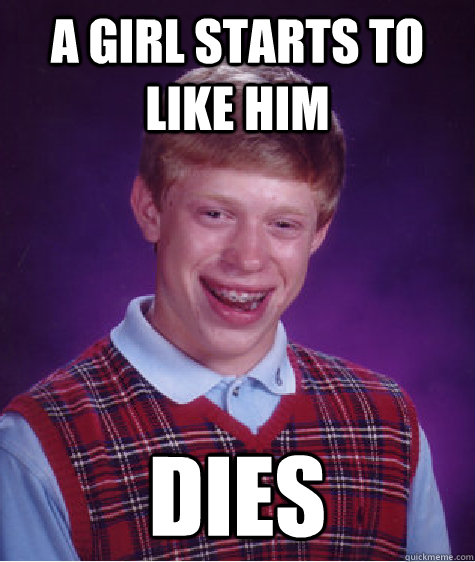 a girl starts to like him dies  Bad Luck Brian