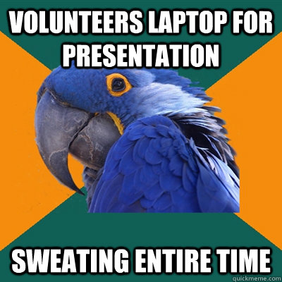 volunteers laptop for presentation sweating entire time  Paranoid Parrot