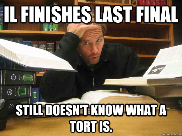 iL finishes last final still doesn't know what a tort is.    Overworked Law Student