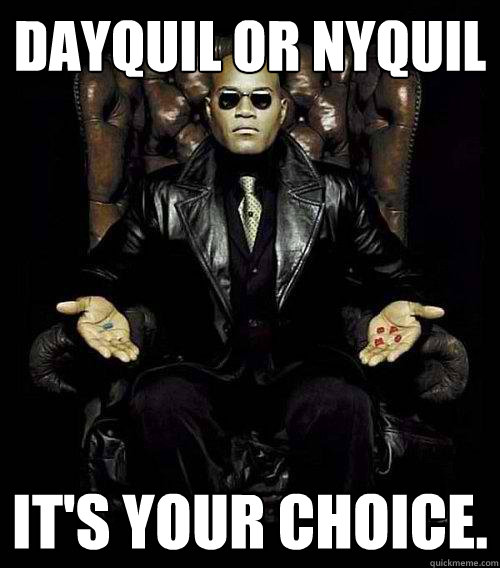 Dayquil or Nyquil It's your choice. - Dayquil or Nyquil It's your choice.  Morpheus
