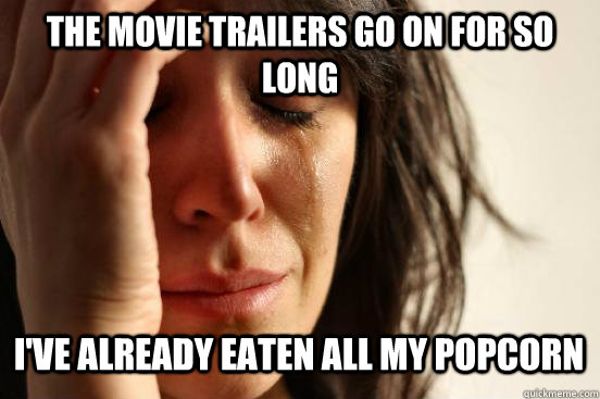 The movie trailers go on for so long i've already eaten all my popcorn Caption 3 goes here  First World Problems