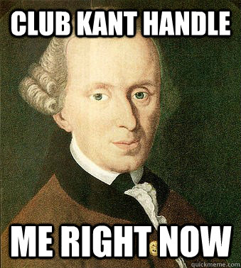 Club Kant handle me right now  