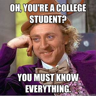 Oh, You're a college student? You must know everything.  Creepy Wonka