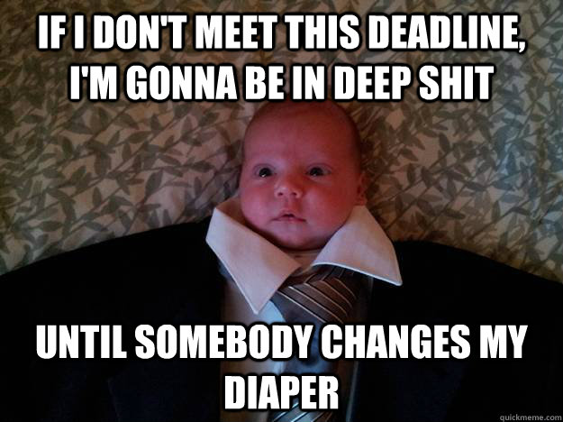 If I don't meet this deadline, I'm gonna be in deep shit Until somebody changes my diaper - If I don't meet this deadline, I'm gonna be in deep shit Until somebody changes my diaper  Business Baby