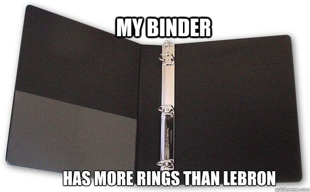My Binder has more rings than lebron  