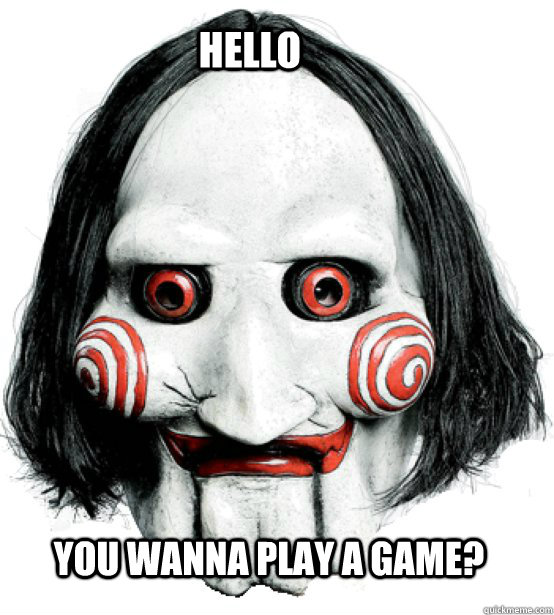 Hello You wanna play a game?  Wanna play a game