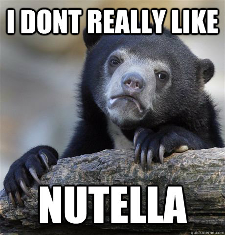 i dont really like nutella  Confession Bear