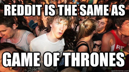 reddit is the same as game of thrones  Sudden Clarity Clarence