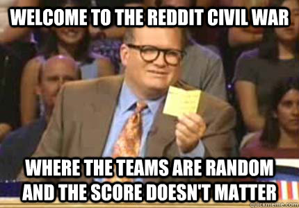 WELCOME TO the Reddit Civil War Where the teams are random and the score doesn't matter  Whose Line