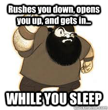 Rushes you down, opens you up, and gets in... WHILE YOU SLEEP  