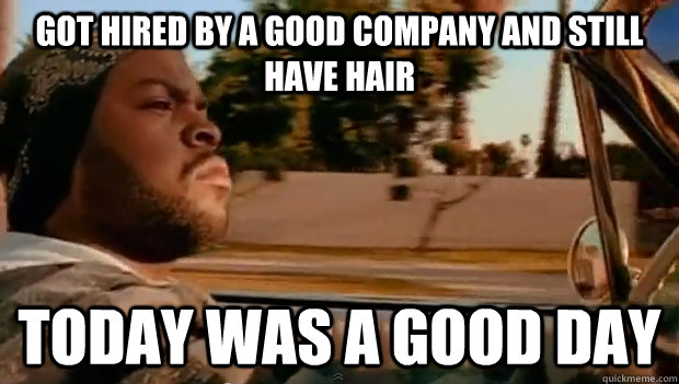 Got hired by a good company and still have hair Today was a good day - Got hired by a good company and still have hair Today was a good day  Misc