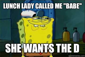 Lunch lady called me 