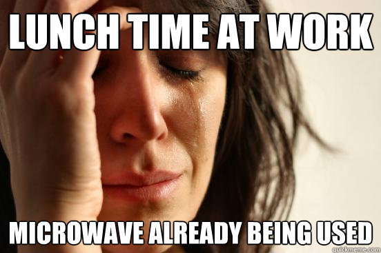 lunch time at work microwave already being used  First World Problems