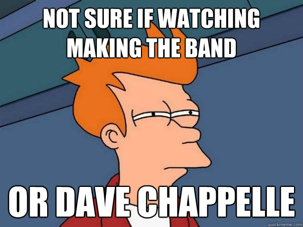 Not sure if watching Making The Band Or Dave Chappelle - Not sure if watching Making The Band Or Dave Chappelle  Futurama Fry