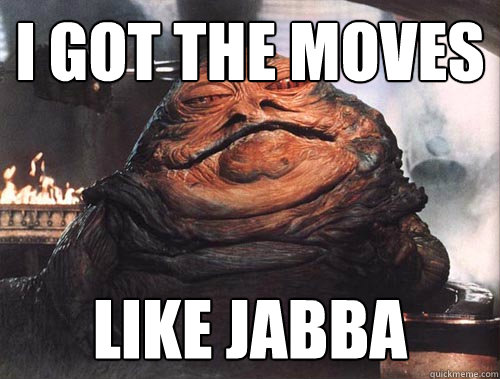 i got the moves like jabba  jabba the hut