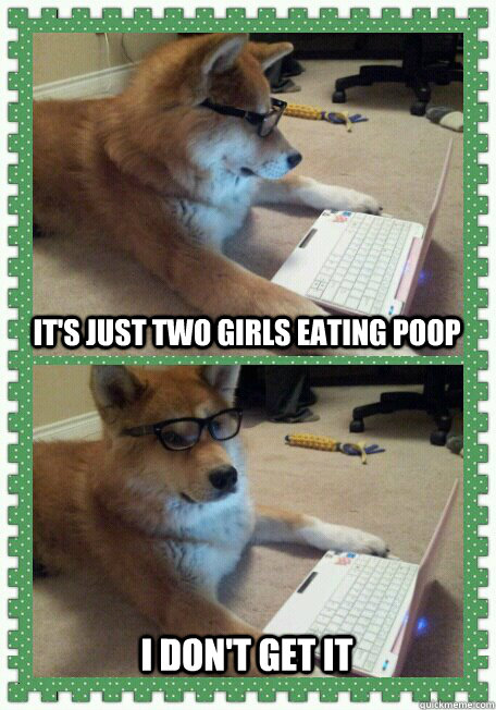 It's just two girls eating poop I don't get it  
