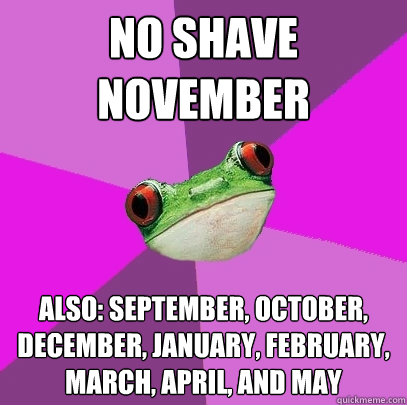 No shave november also: september, october, december, january, february, march, april, and may  Foul Bachelorette Frog