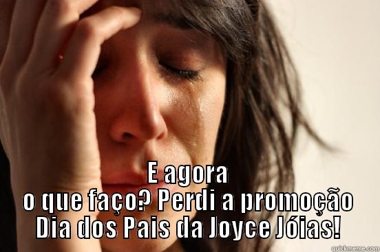  E AGORA O QUE FAÇO? PERDI A PROMOÇÃO DIA DOS PAIS DA JOYCE JÓIAS! First World Problems