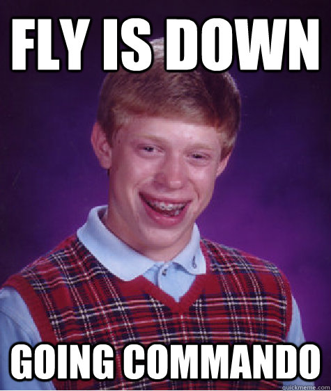 Fly is down Going commando - Fly is down Going commando  Bad Luck Brian