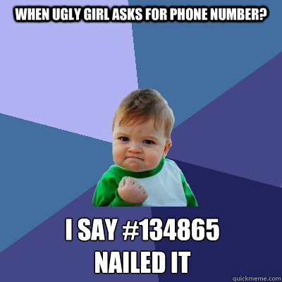 when ugly girl asks for phone number? i say #134865
nailed it  Success Kid