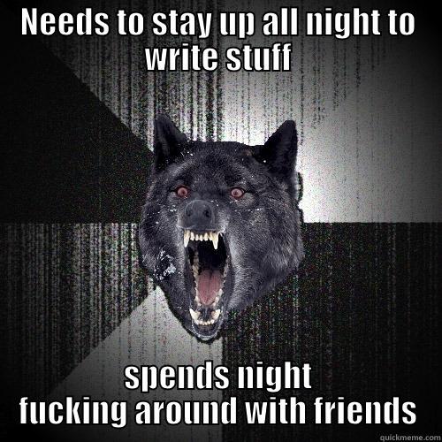 NEEDS TO STAY UP ALL NIGHT TO WRITE STUFF SPENDS NIGHT FUCKING AROUND WITH FRIENDS Insanity Wolf