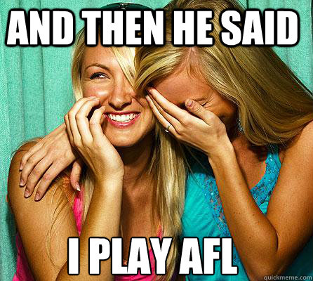 i play AFL And then he said  Laughing Girls