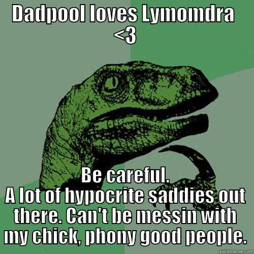 DADPOOL LOVES LYMOMDRA  <3 BE CAREFUL. A LOT OF HYPOCRITE SADDIES OUT THERE. CAN'T BE MESSIN WITH MY CHICK, PHONY GOOD PEOPLE. Philosoraptor