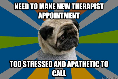 Need To Make new therapist appointment Too stressed and apathetic to call - Need To Make new therapist appointment Too stressed and apathetic to call  Clinically Depressed Pug
