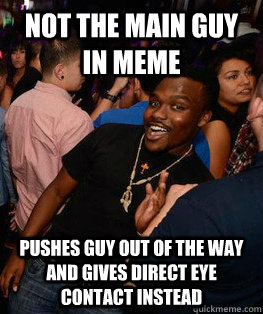 Not the main guy in meme pushes guy out of the way and gives direct eye contact instead - Not the main guy in meme pushes guy out of the way and gives direct eye contact instead  Black Meme Attention Whore