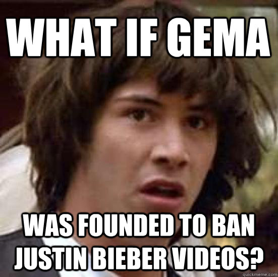 What if gema Was founded to ban justin bieber videos?  conspiracy keanu