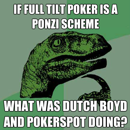 if full tilt poker is a ponzi scheme What was dutch boyd and pokerspot doing?  Philosoraptor