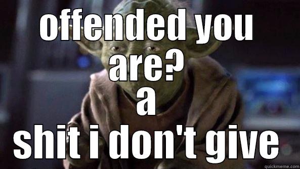 yoda - wise old alien - OFFENDED YOU ARE? A SHIT I DON'T GIVE True dat, Yoda.